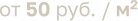 от 50 руб. / м2